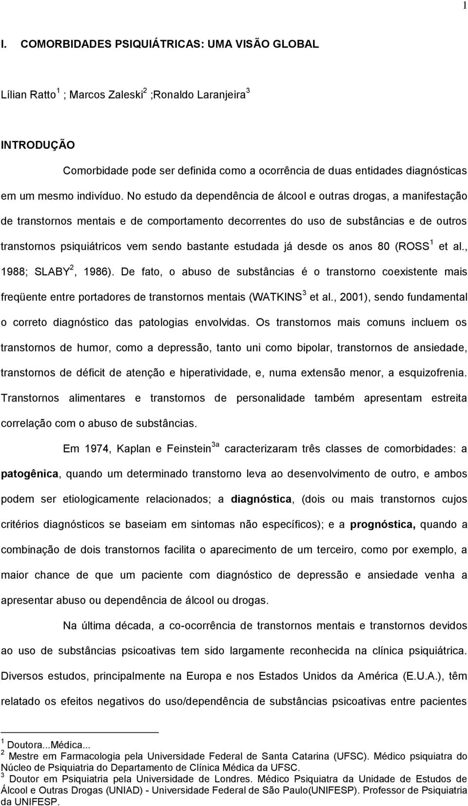 No estudo da dependência de álcool e outras drogas, a manifestação de transtornos mentais e de comportamento decorrentes do uso de substâncias e de outros transtornos psiquiátricos vem sendo bastante