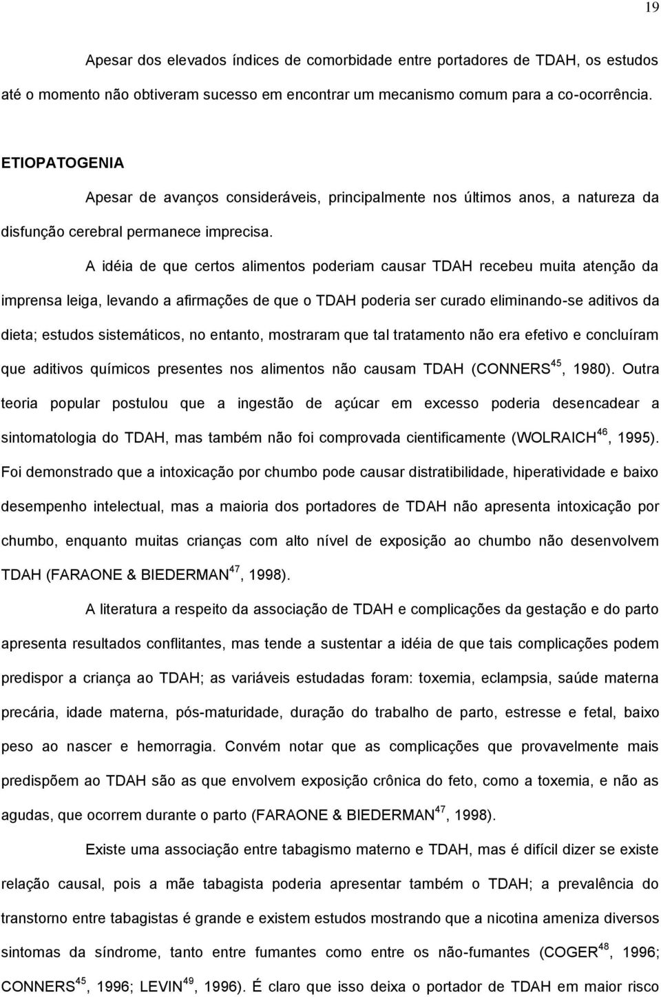 A idéia de que certos alimentos poderiam causar TDAH recebeu muita atenção da imprensa leiga, levando a afirmações de que o TDAH poderia ser curado eliminando-se aditivos da dieta; estudos