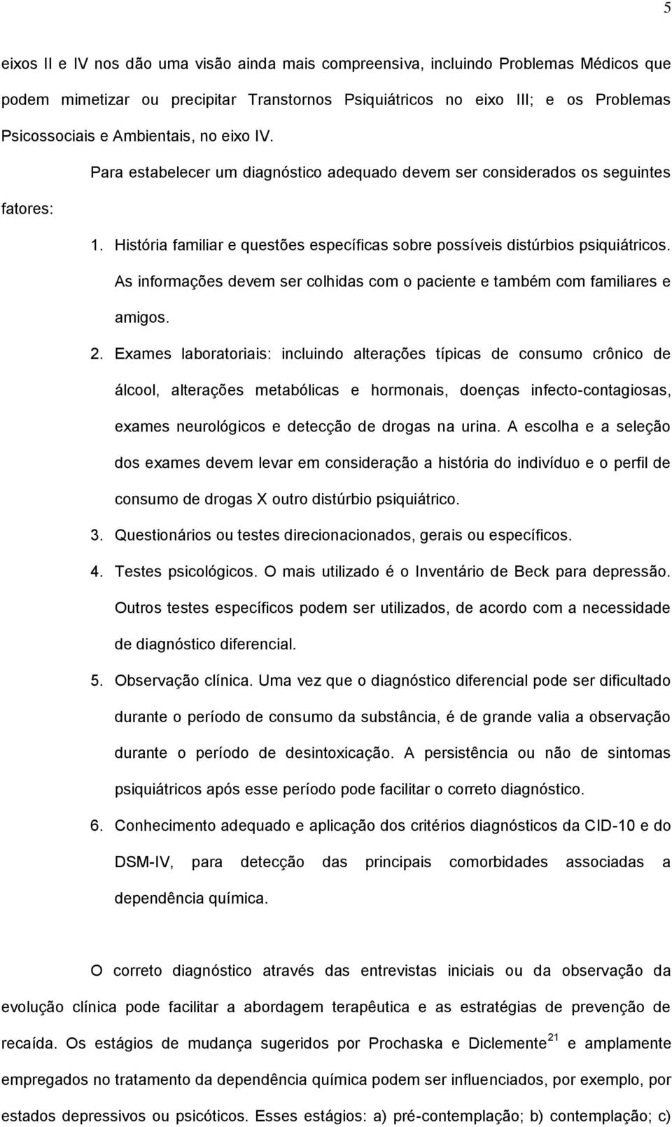 As informações devem ser colhidas com o paciente e também com familiares e amigos. 2.