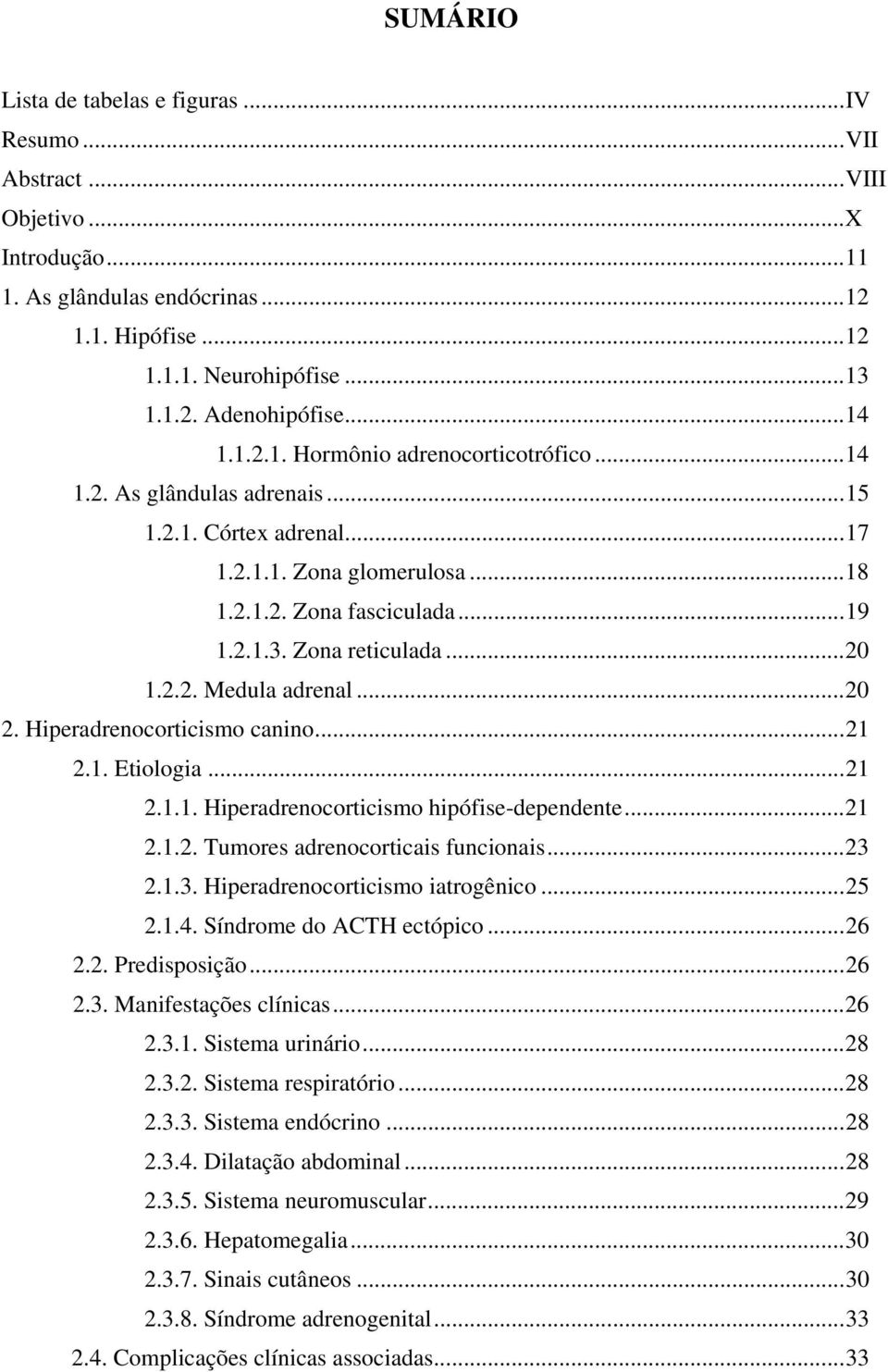 2.2. Medula adrenal...20 2. Hiperadrenocorticismo canino...21 2.1. Etiologia...21 2.1.1. Hiperadrenocorticismo hipófise-dependente...21 2.1.2. Tumores adrenocorticais funcionais...23 