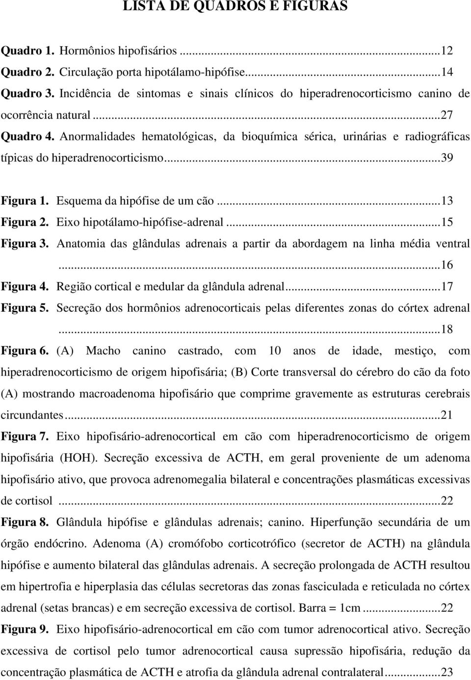 Anormalidades hematológicas, da bioquímica sérica, urinárias e radiográficas típicas do hiperadrenocorticismo...39 Figura 1. Esquema da hipófise de um cão...13 Figura 2.