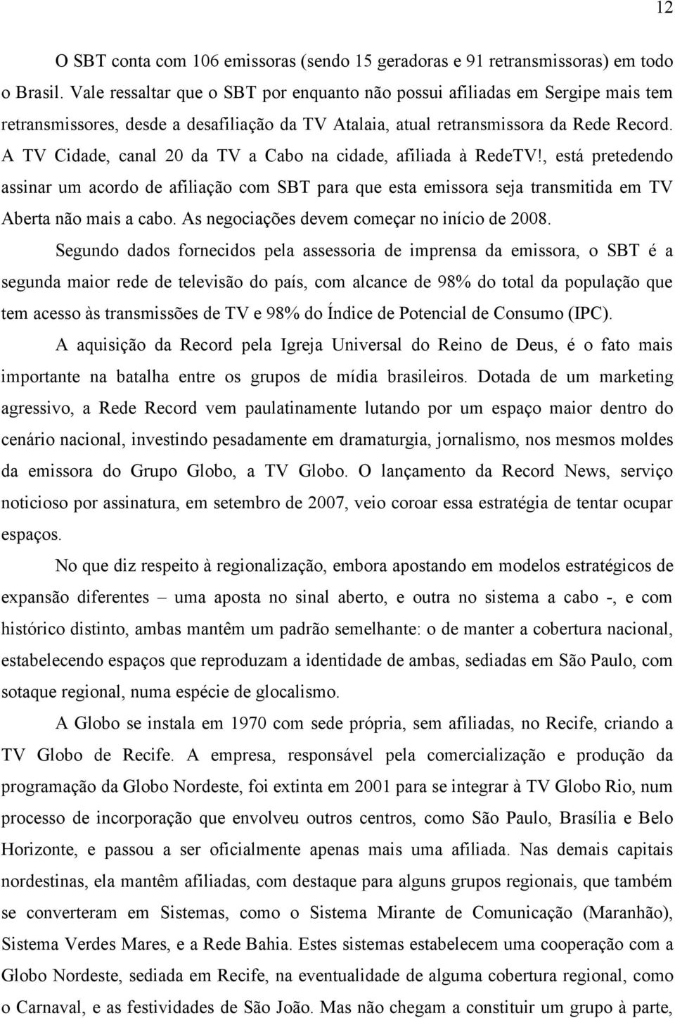 A TV Cidade, canal 20 da TV a Cabo na cidade, afiliada à RedeTV!, está pretedendo assinar um acordo de afiliação com SBT para que esta emissora seja transmitida em TV Aberta não mais a cabo.