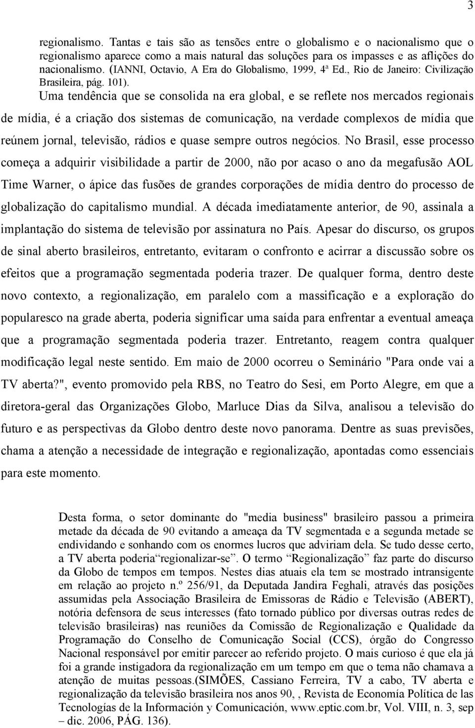 Uma tendência que se consolida na era global, e se reflete nos mercados regionais de mídia, é a criação dos sistemas de comunicação, na verdade complexos de mídia que reúnem jornal, televisão, rádios