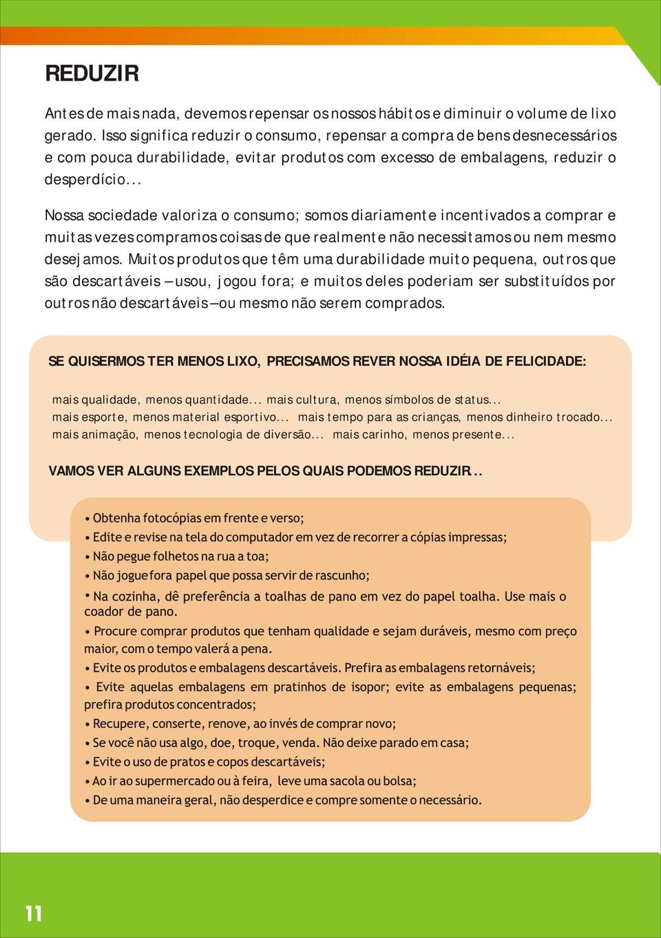 .. Nossa sociedade valoriza o consumo; somos diariamente incentivados a comprar e muitas vezes compramos coisas de que realmente não necessitamos ou nem mesmo desejamos.