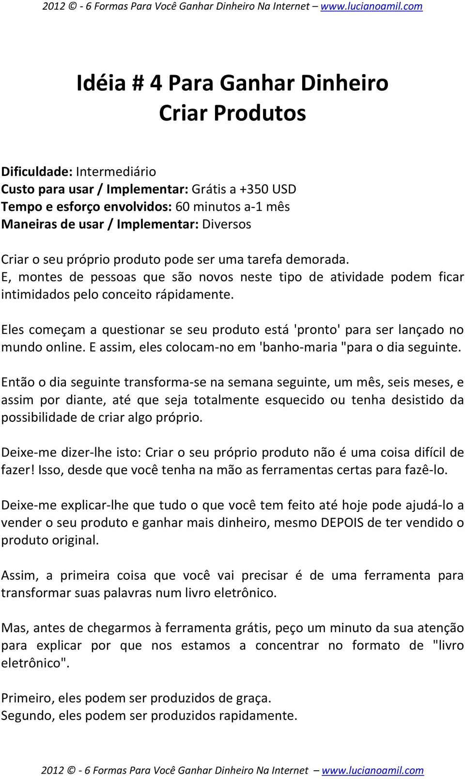 Eles começam a questionar se seu produto está 'pronto' para ser lançado no mundo online. E assim, eles colocam-no em 'banho-maria "para o dia seguinte.