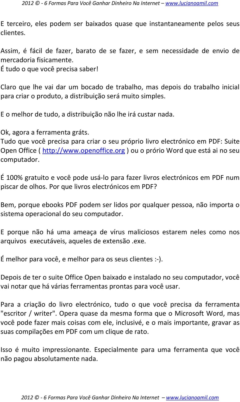 E o melhor de tudo, a distribuição não lhe irá custar nada. Ok, agora a ferramenta gráts. Tudo que você precisa para criar o seu próprio livro electrónico em PDF: Suite Open Office ( http://www.