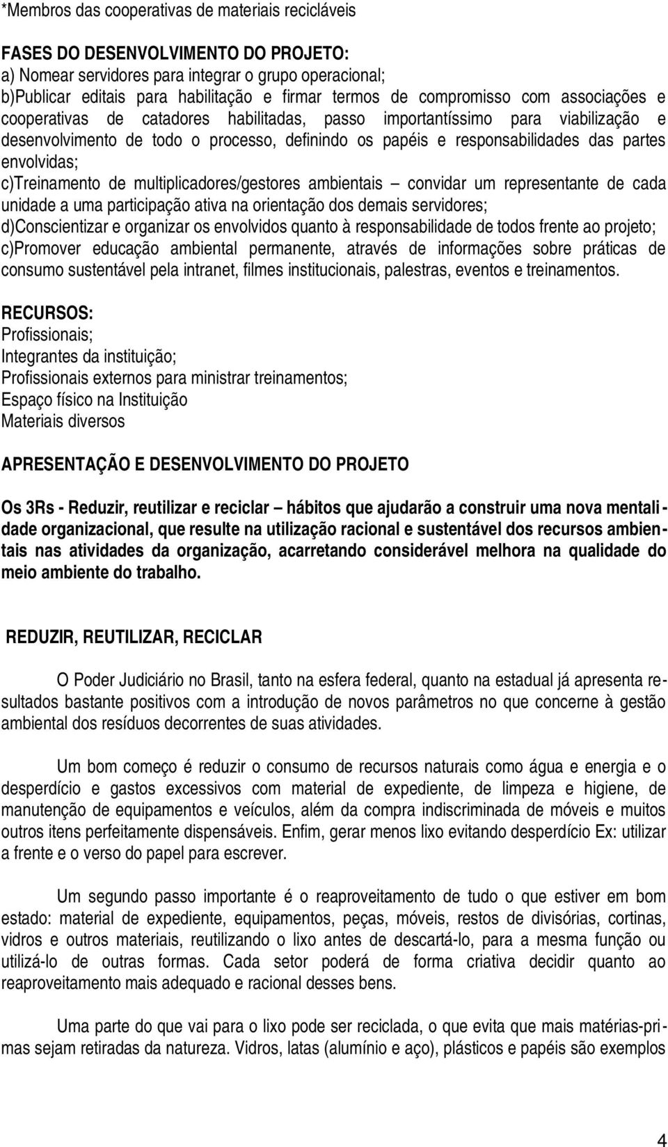 envolvidas; c)treinamento de multiplicadores/gestores ambientais convidar um representante de cada unidade a uma participação ativa na orientação dos demais servidores; d)conscientizar e organizar os