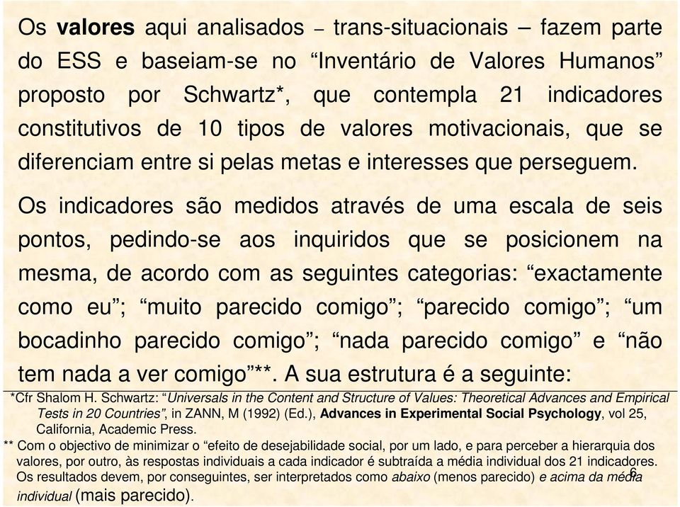 Os indicadores são medidos através de uma escala de seis pontos, pedindo-se aos inquiridos que se posicionem na mesma, de acordo com as seguintes categorias: exactamente como eu ; muito parecido