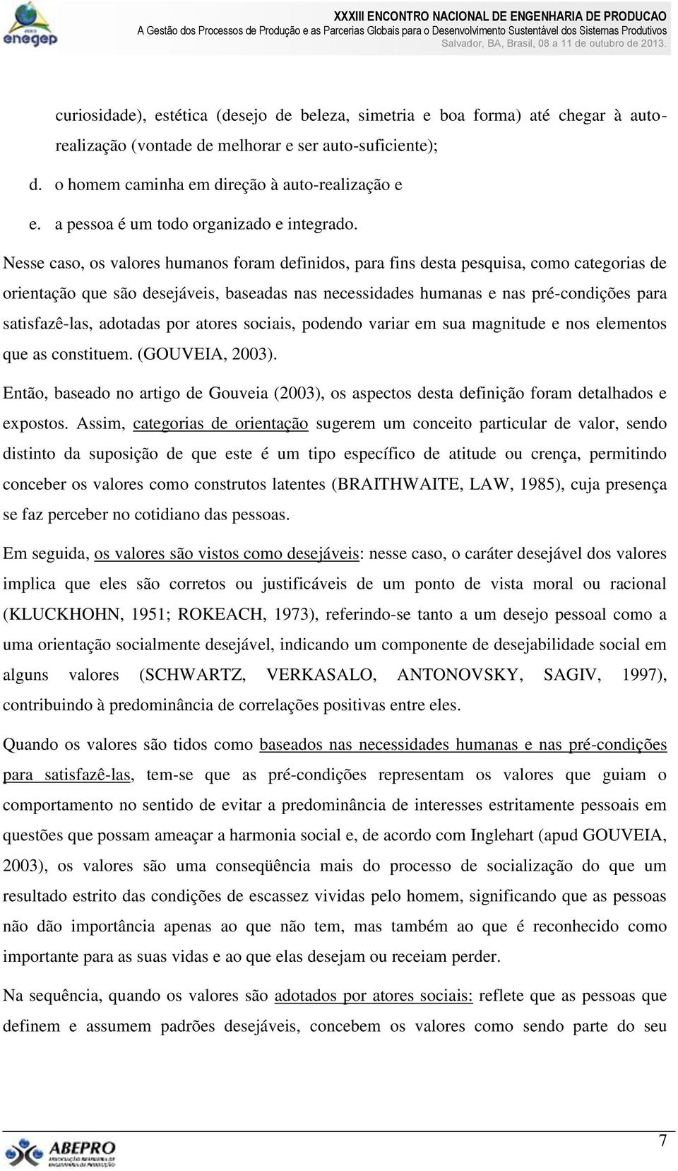 Nesse caso, os valores humanos foram definidos, para fins desta pesquisa, como categorias de orientação que são desejáveis, baseadas nas necessidades humanas e nas pré-condições para satisfazê-las,