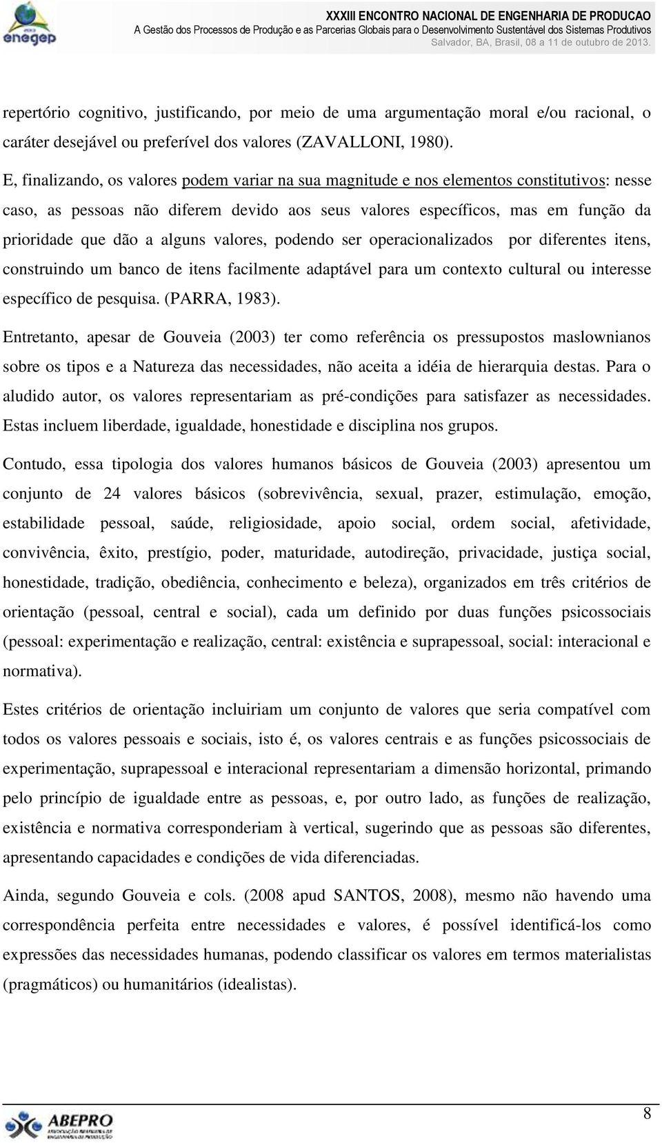 alguns valores, podendo ser operacionalizados por diferentes itens, construindo um banco de itens facilmente adaptável para um contexto cultural ou interesse específico de pesquisa. (PARRA, 1983).