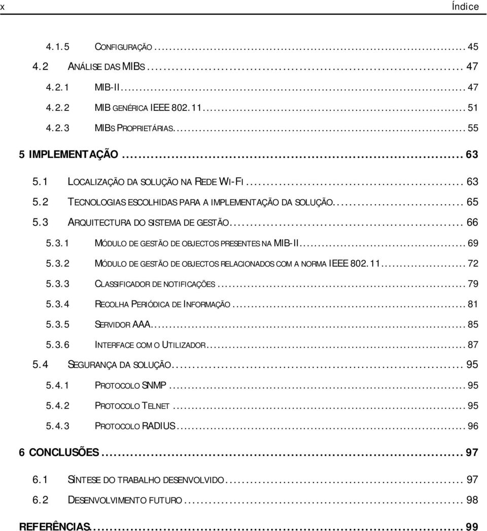 .. 69 5.3.2 MÓDULO DE GESTÃO DE OBJECTOS RELACIONADOS COM A NORMA IEEE 802.11... 72 5.3.3 CLASSIFICADOR DE NOTIFICAÇÕES... 79 5.3.4 RECOLHA PERIÓDICA DE INFORMAÇÃO... 81 5.3.5 SERVIDOR AAA... 85 5.3.6 INTERFACE COM O UTILIZADOR.