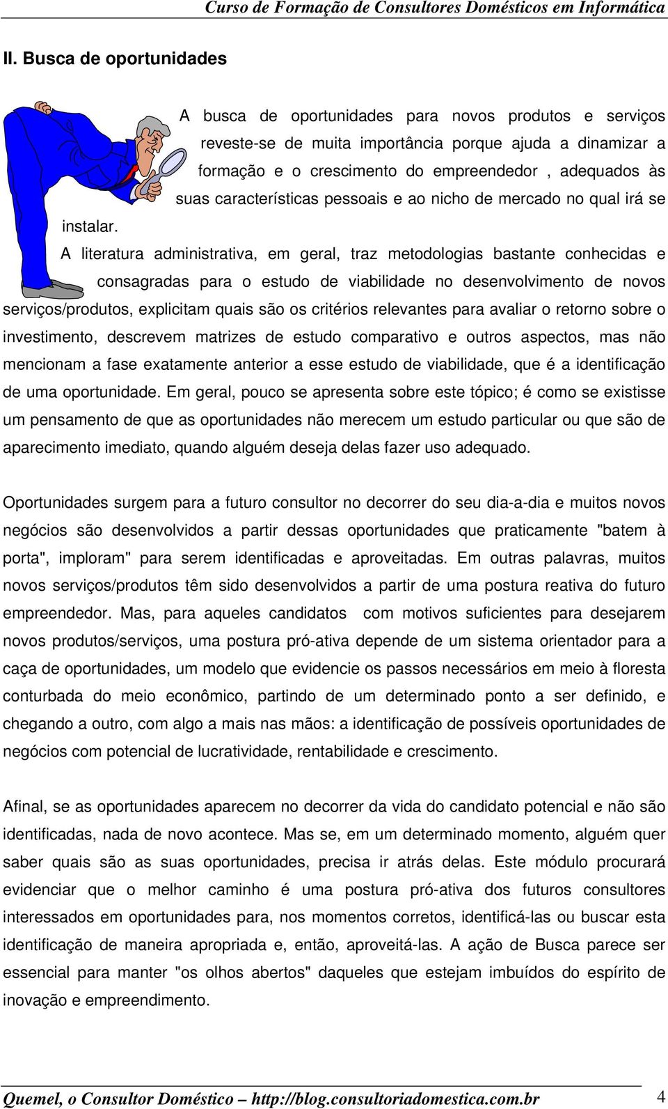 A literatura administrativa, em geral, traz metodologias bastante conhecidas e consagradas para o estudo de viabilidade no desenvolvimento de novos serviços/produtos, explicitam quais são os