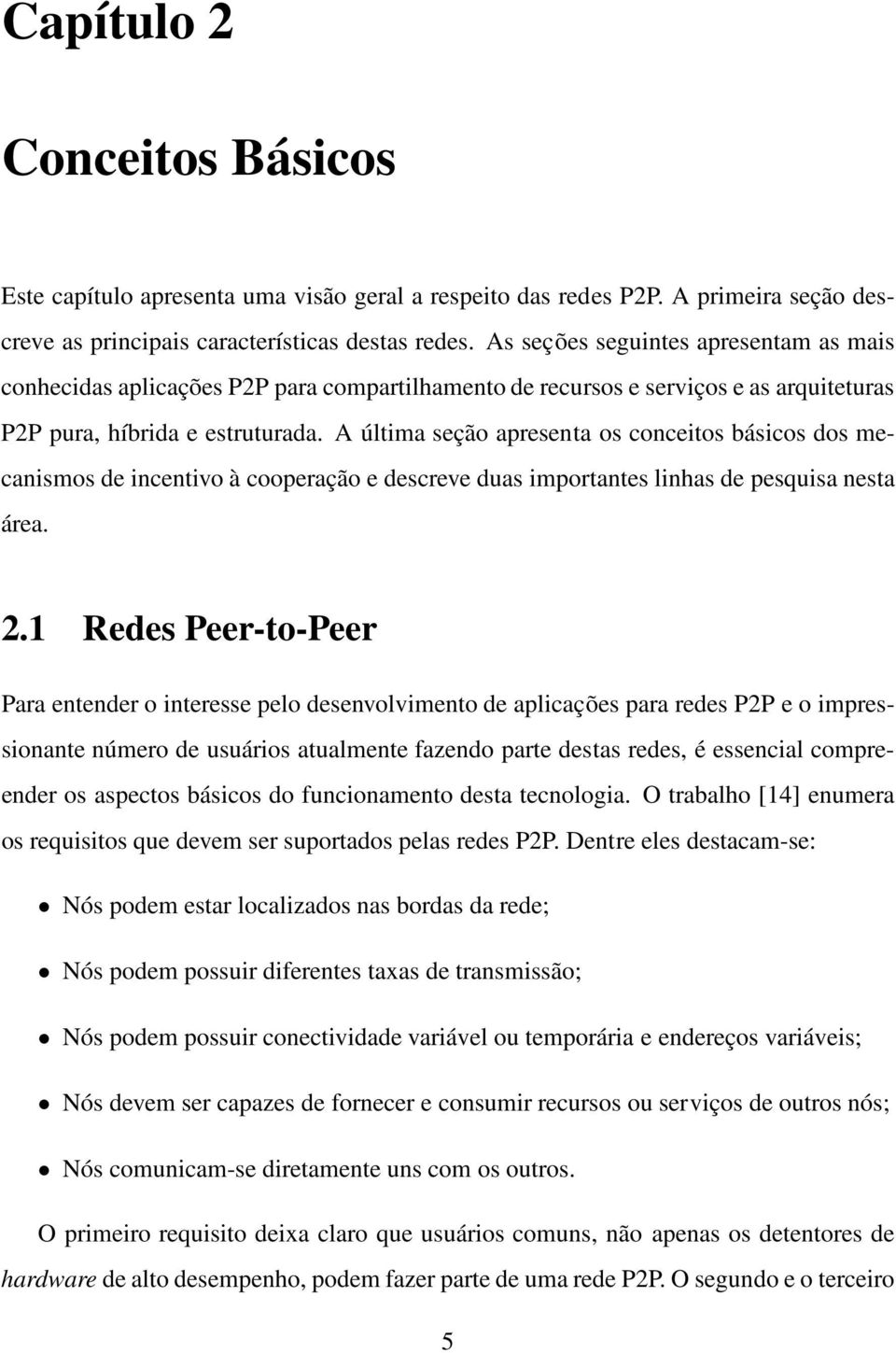 A última seção apresenta os conceitos básicos dos mecanismos de incentivo à cooperação e descreve duas importantes linhas de pesquisa nesta área. 2.