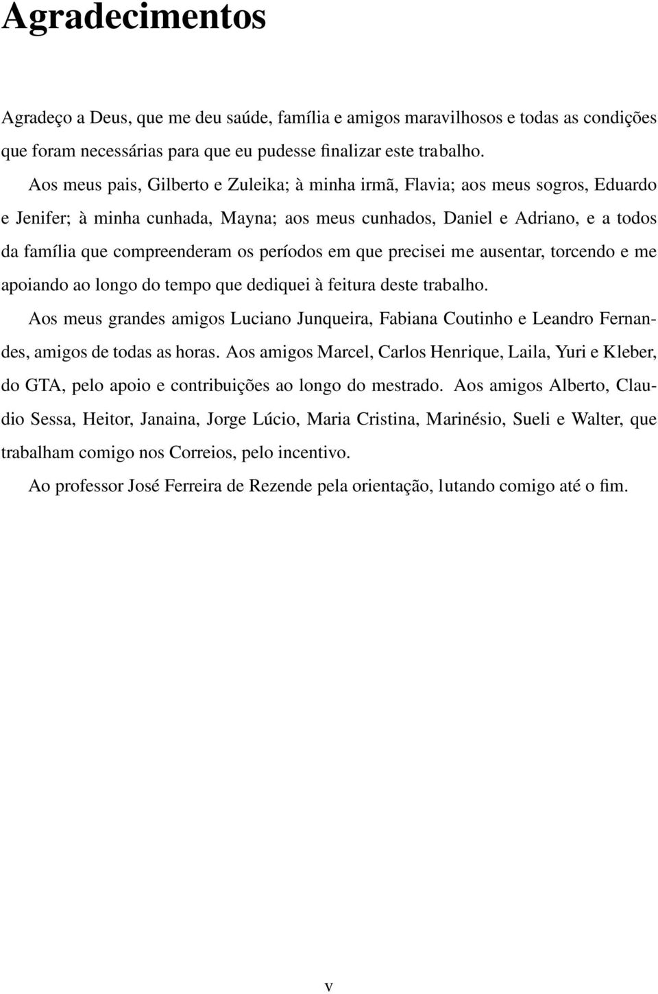 períodos em que precisei me ausentar, torcendo e me apoiando ao longo do tempo que dediquei à feitura deste trabalho.