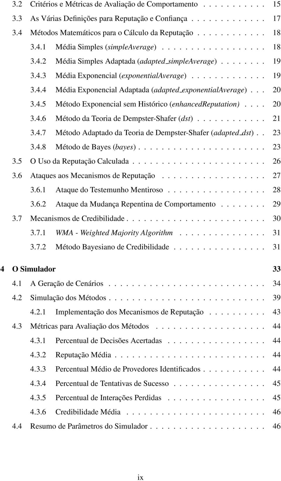 ... 2 3.4.6 Método da Teoria de Dempster-Shafer ()............ 2 3.4.7 Método Adaptado da Teoria de Dempster-Shafer (adapted ).. 23 3.4.8 Método de Bayes (bayes)...................... 23 3.5 O Uso da Reputação Calculada.