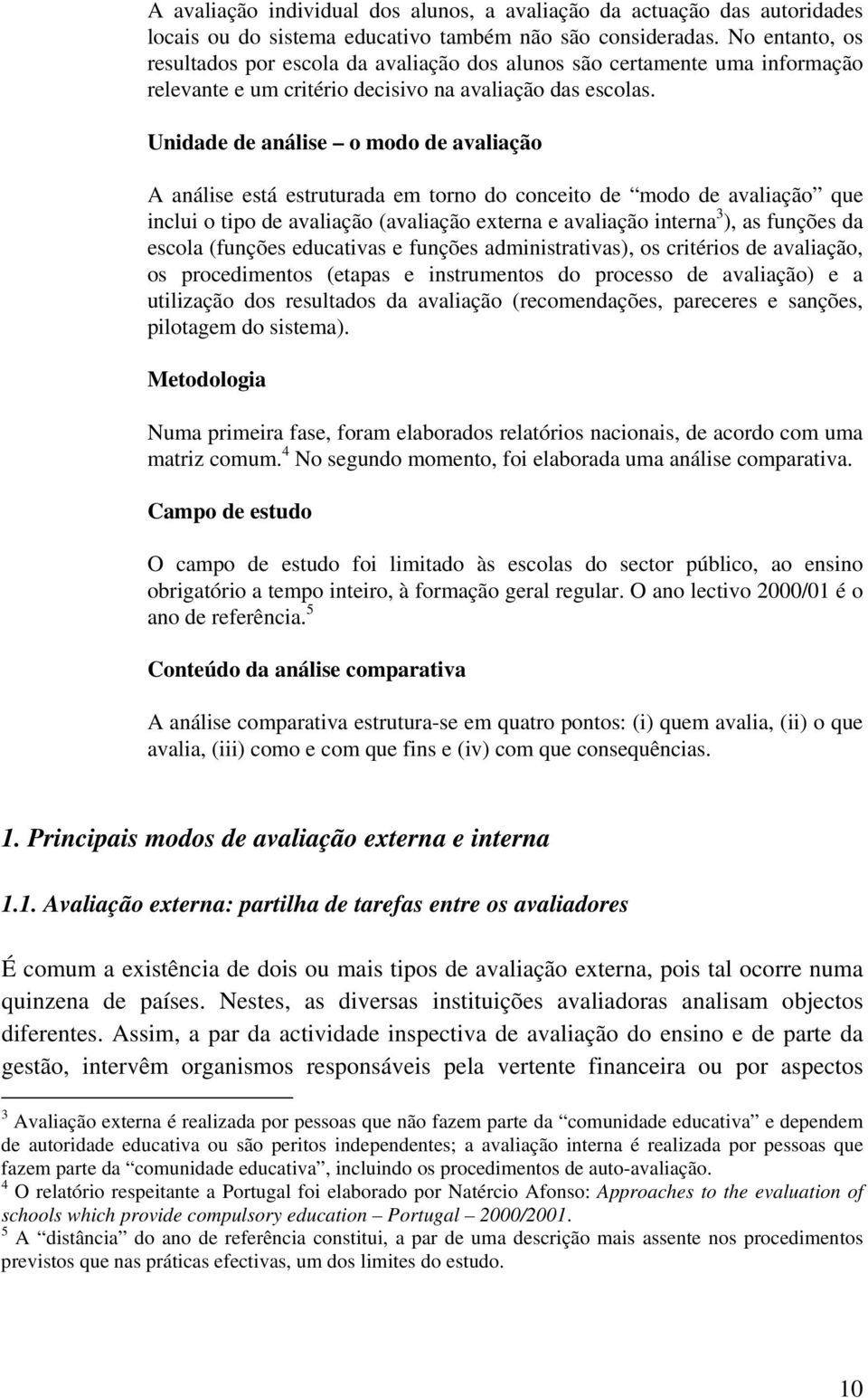 Unidade de análise o modo de avaliação A análise está estruturada em torno do conceito de modo de avaliação que inclui o tipo de avaliação (avaliação externa e avaliação interna 3 ), as funções da