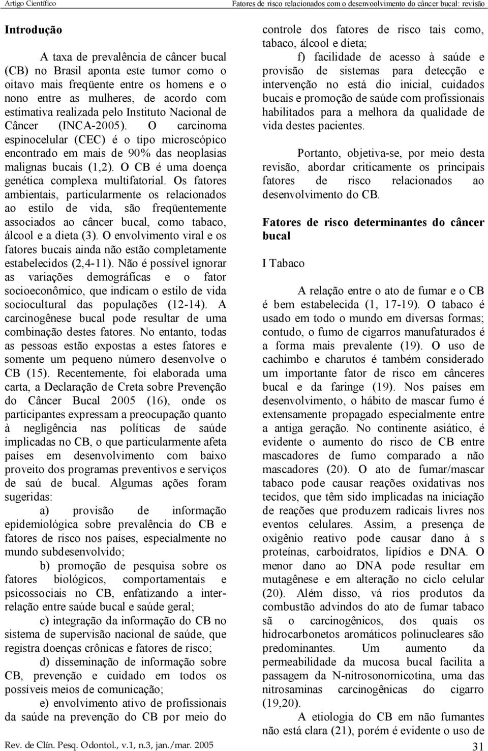 bucais e promoção de saúde com profissionais habilitados para a melhora da qualidade de Câncer (INCA-2005). O carcinoma vida destes pacientes.