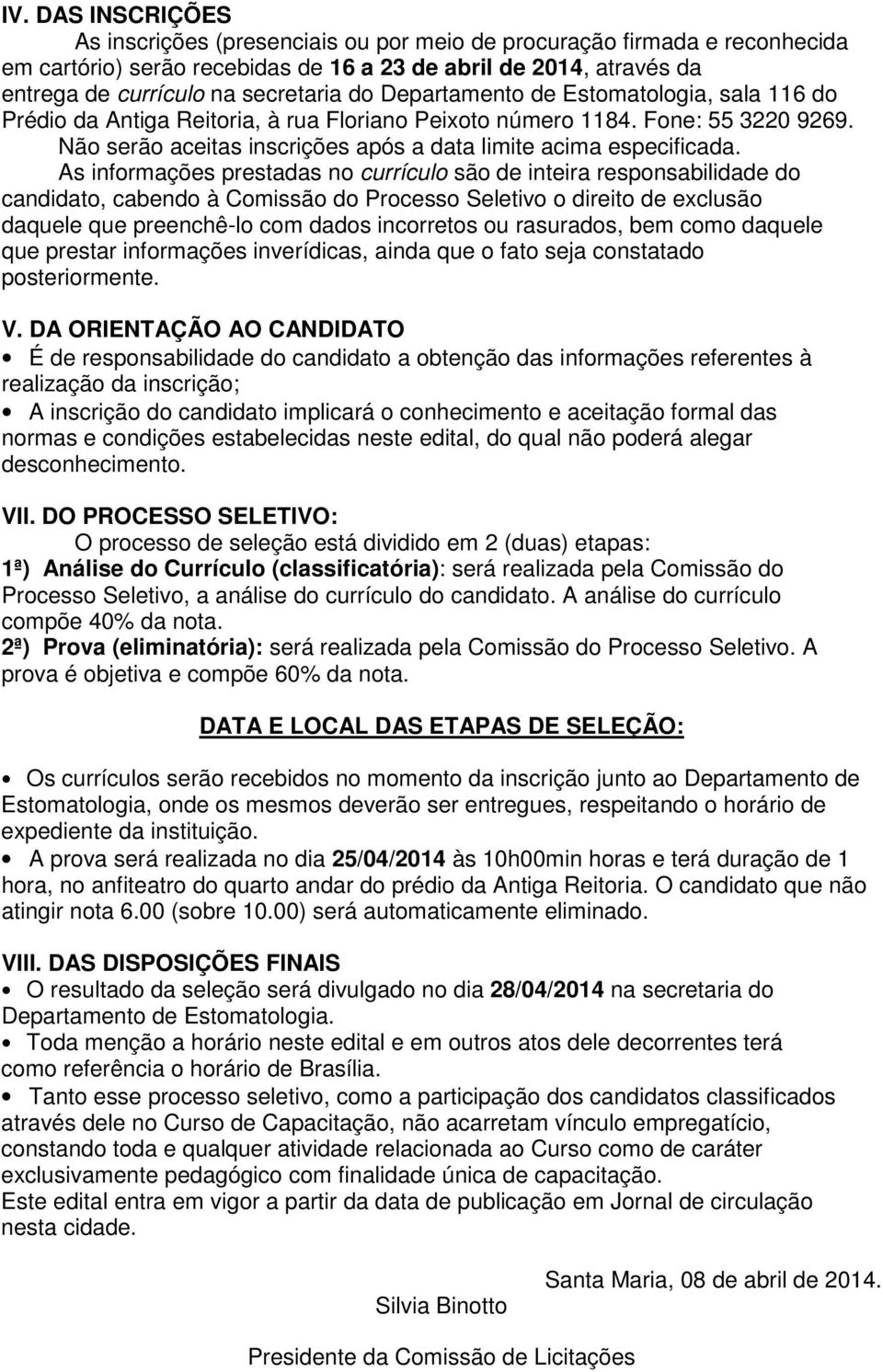 As informações prestadas no currículo são de inteira responsabilidade do candidato, cabendo à Comissão do Processo Seletivo o direito de exclusão daquele que preenchê-lo com dados incorretos ou