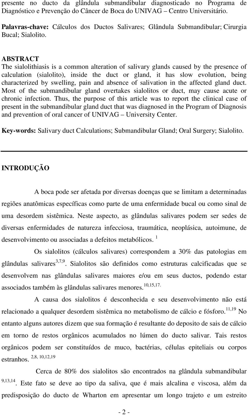 ABSTRACT The sialolithiasis is a common alteration of salivary glands caused by the presence of calculation (sialolito), inside the duct or gland, it has slow evolution, being characterized by