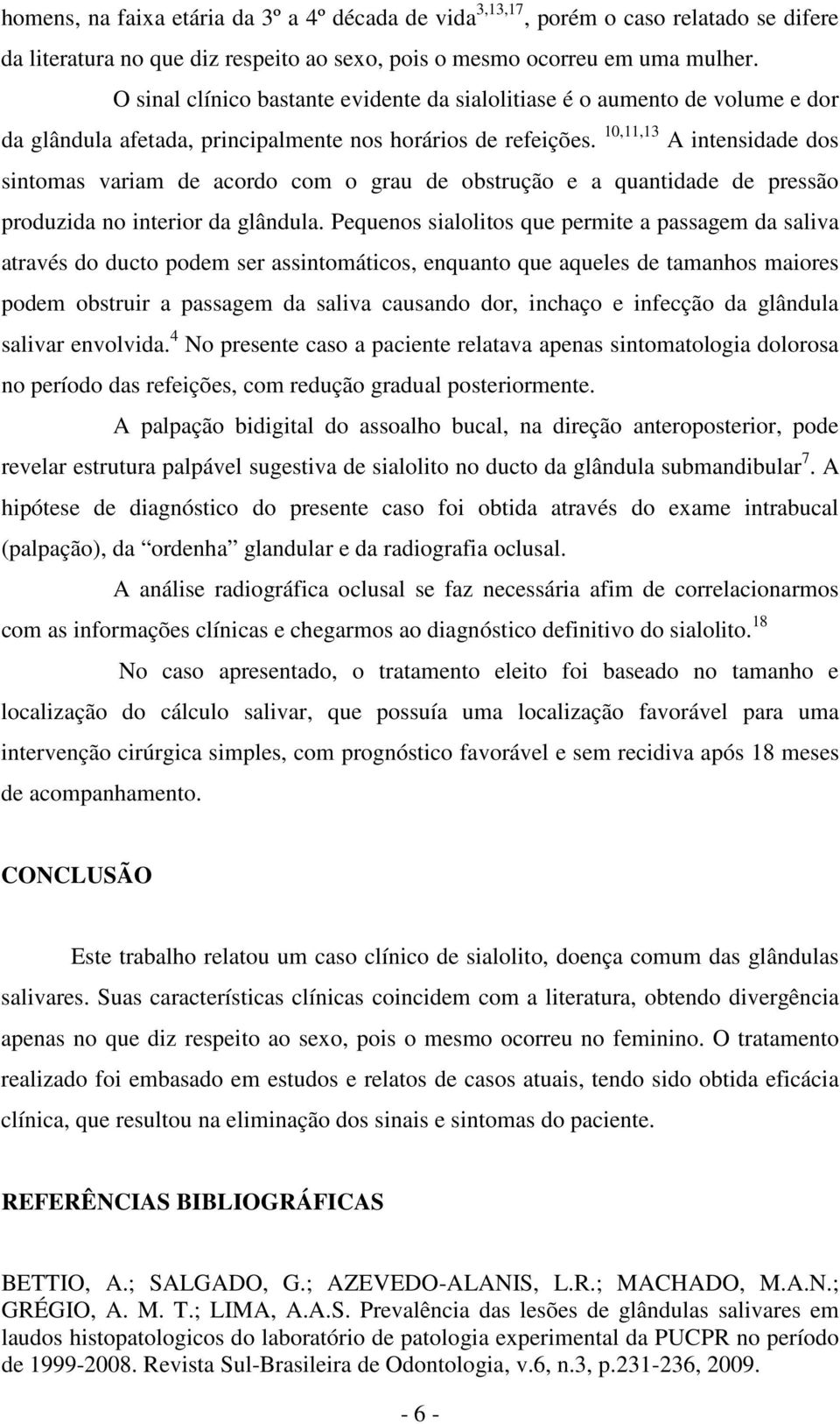 10,11,13 A intensidade dos sintomas variam de acordo com o grau de obstrução e a quantidade de pressão produzida no interior da glândula.