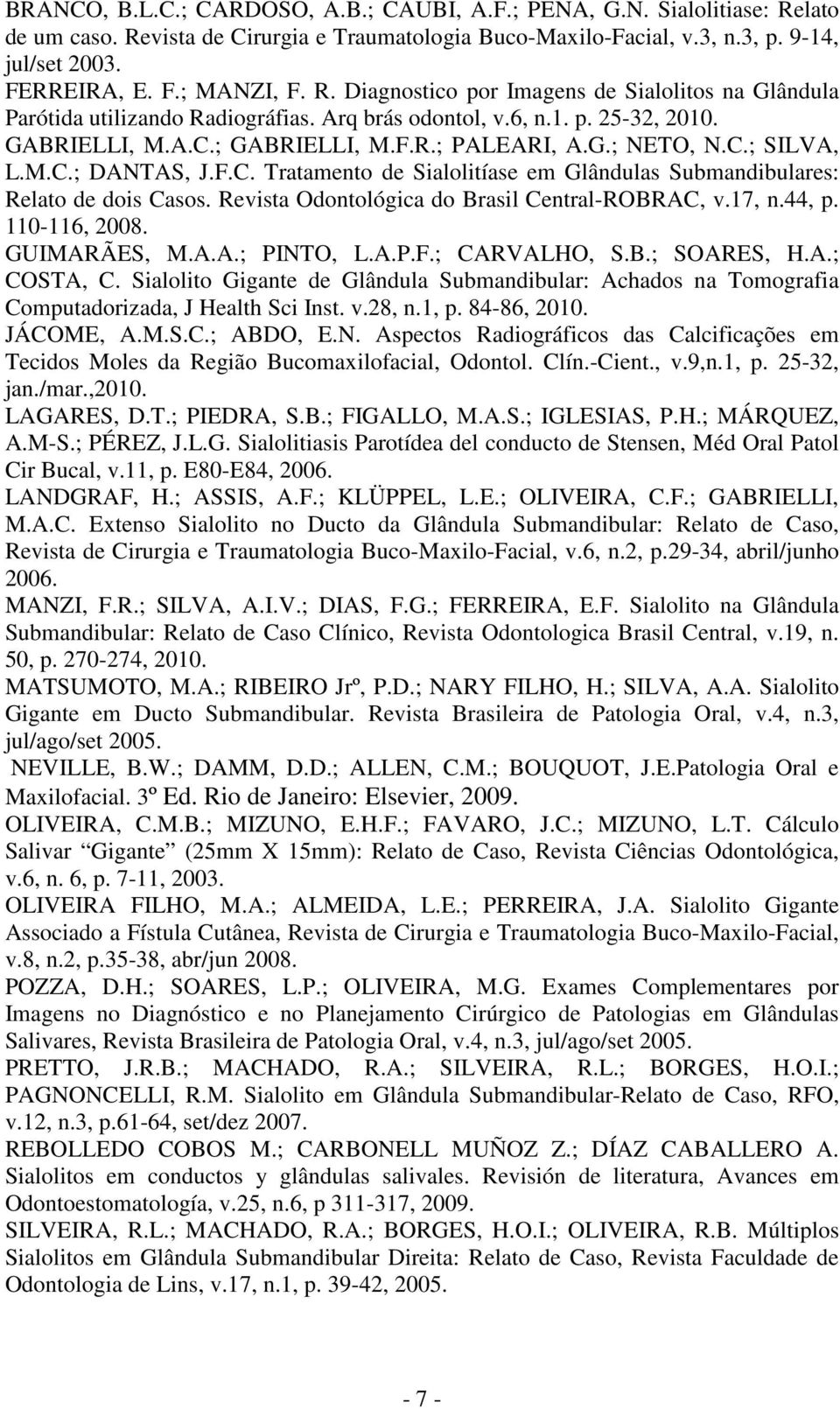 M.C.; DANTAS, J.F.C. Tratamento de Sialolitíase em Glândulas Submandibulares: Relato de dois Casos. Revista Odontológica do Brasil Central-ROBRAC, v.17, n.44, p. 110-116, 2008. GUIMARÃES, M.A.A.; PINTO, L.