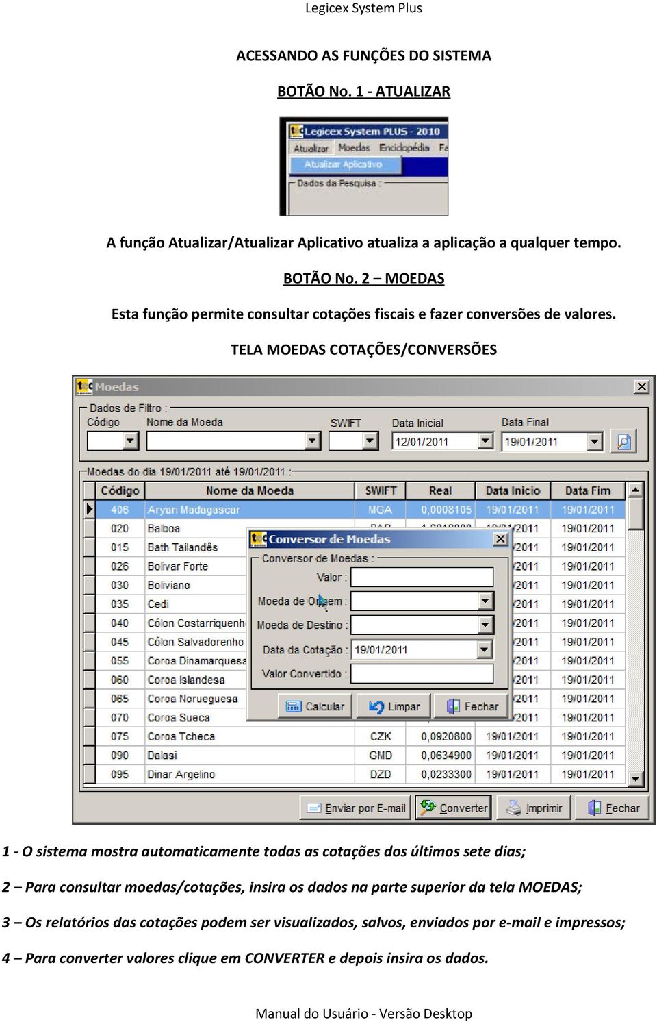 insira os dados na parte superior da tela MOEDAS; 3 Os relatórios das cotações podem ser visualizados, salvos, enviados por e-mail e impressos; 4