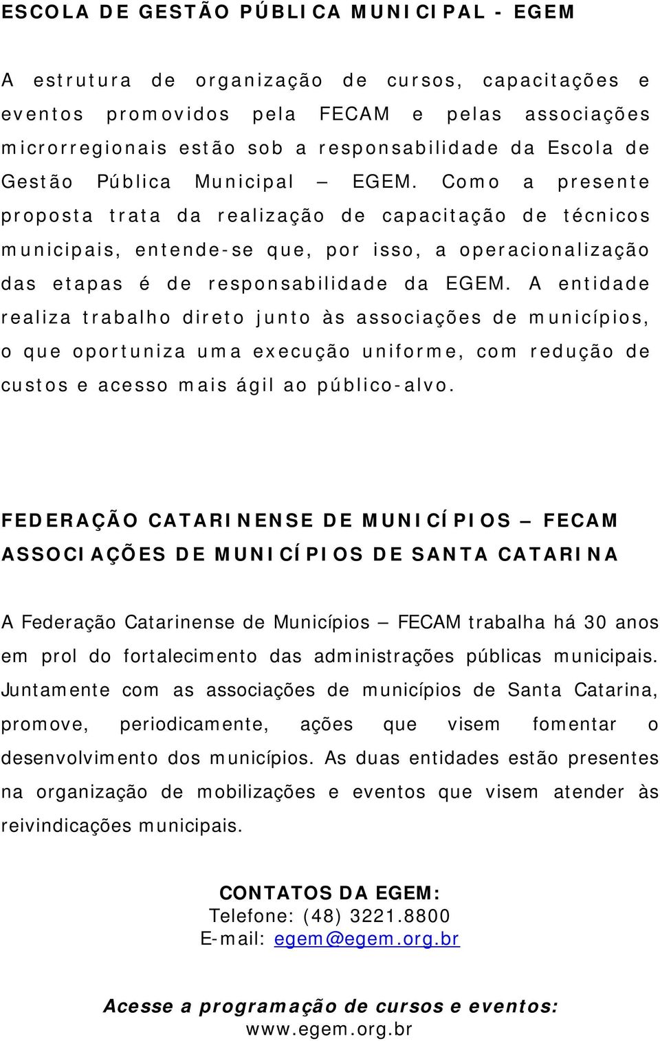 Como a presente proposta trata da realização de capacitação de técnicos municipais, entende-se que, por isso, a operacionalização das etapas é de responsabilidade da EGEM.