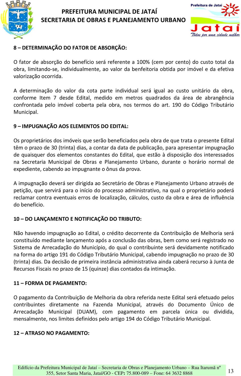 A determinação do valor da cota parte individual será igual ao custo unitário da obra, conforme Item 7 desde Edital, medido em metros quadrados da área de abrangência confrontada pelo imóvel coberta