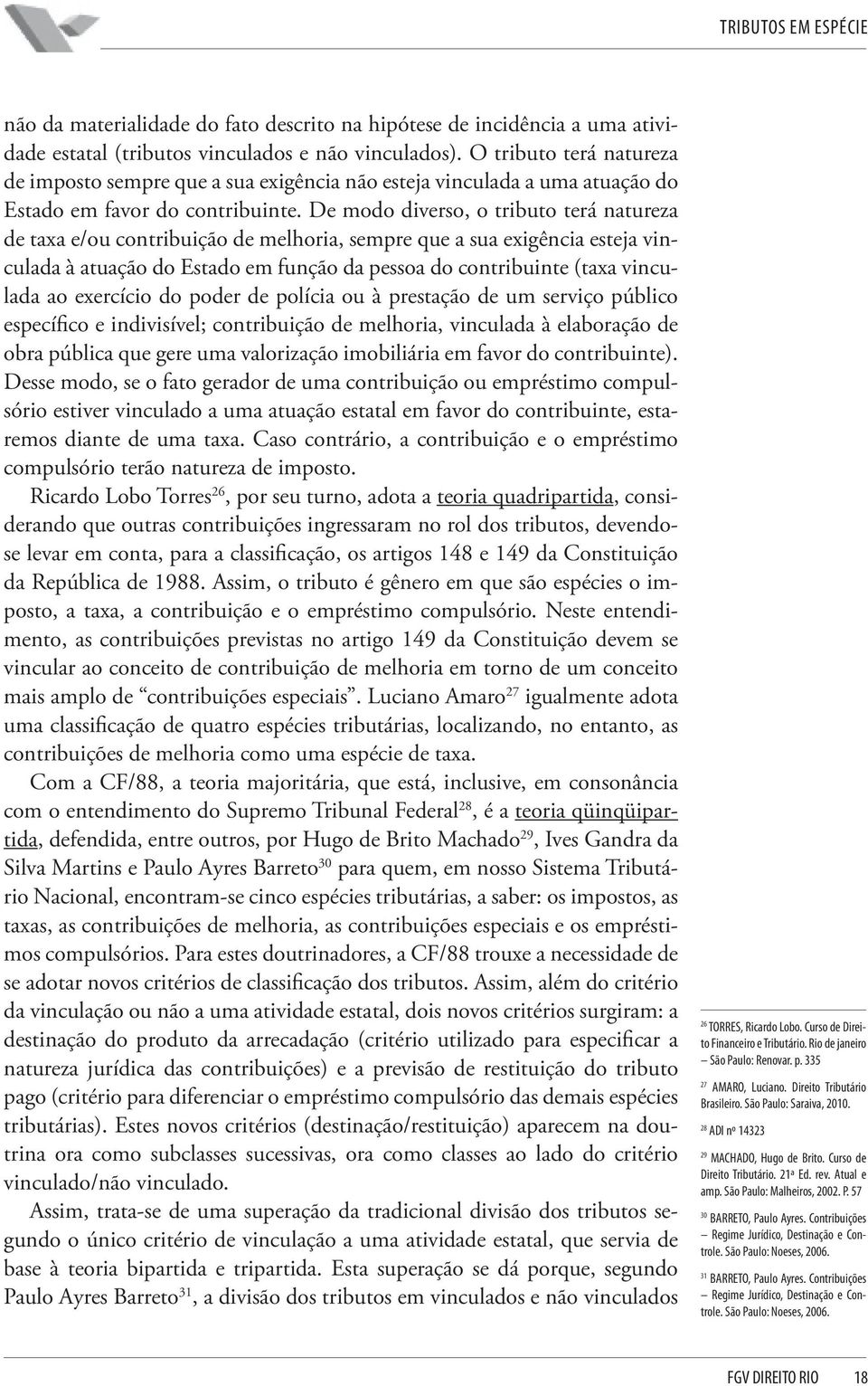 De modo diverso, o tributo terá natureza de taxa e/ou contribuição de melhoria, sempre que a sua exigência esteja vinculada à atuação do Estado em função da pessoa do contribuinte (taxa vinculada ao