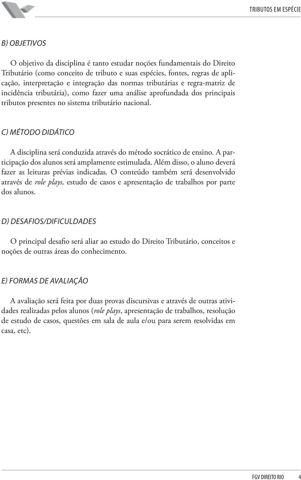 C) MÉTODO DIDÁTICO A disciplina será conduzida através do método socrático de ensino. A participação dos alunos será amplamente estimulada.