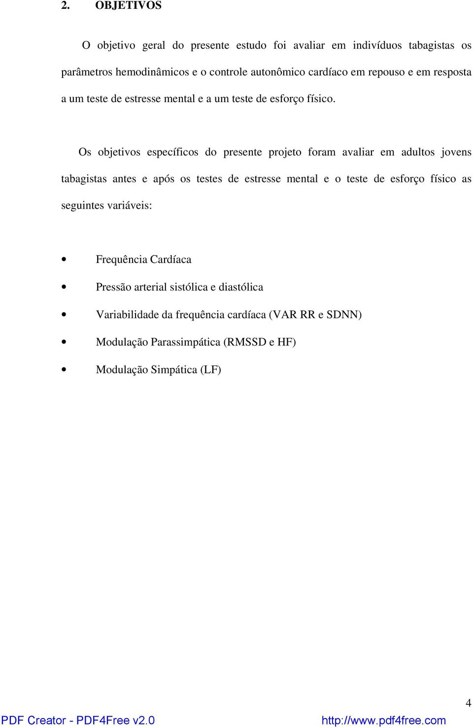 Os objetivos específicos do presente projeto foram avaliar em adultos jovens tabagistas antes e após os testes de estresse mental e o teste de