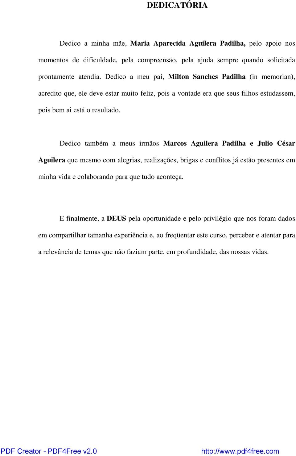 Dedico também a meus irmãos Marcos Aguilera Padilha e Julio César Aguilera que mesmo com alegrias, realizações, brigas e conflitos já estão presentes em minha vida e colaborando para que tudo