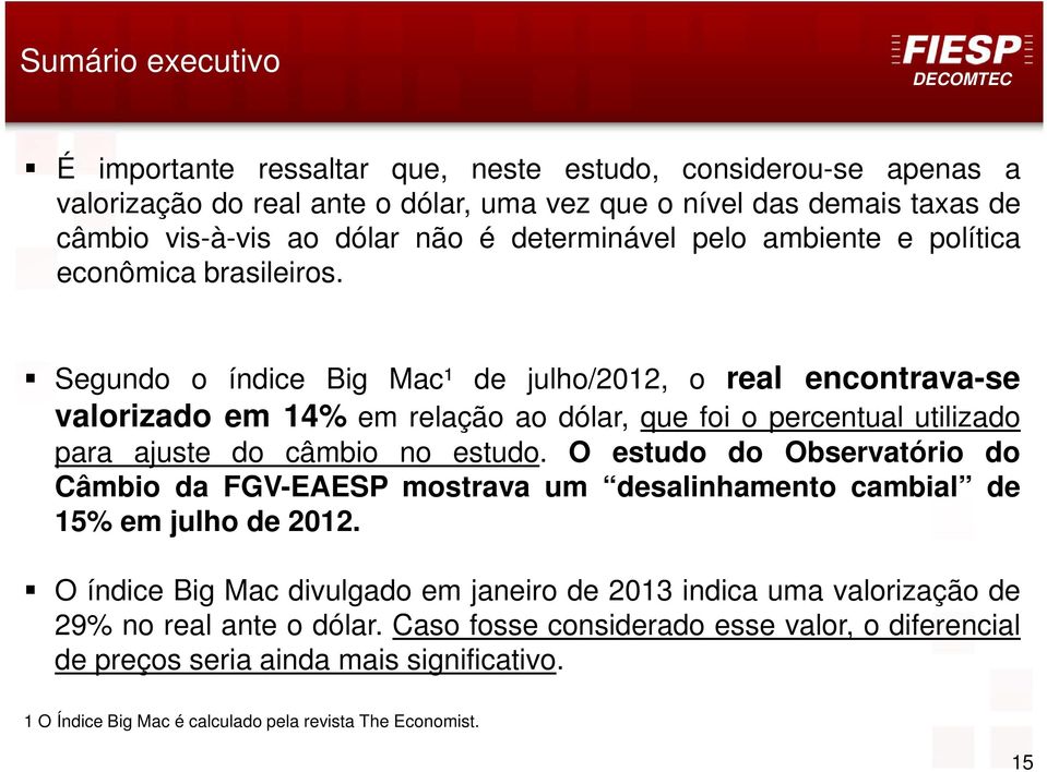 Segundo o índice Big Mac¹ de julho/2012, o real encontrava-se valorizado em 14% em relação ao dólar, que foi o percentual utilizado para ajuste do câmbio no estudo.