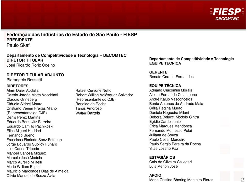 Moura Cristiano Veneri Freitas Miano (Representante do CJE) Denis Perez Martins Eduardo Berkovitz Ferreira Eduardo Camillo Pachikoski Elias Miguel Haddad Fernando Bueno Francisco Florindo Sanz