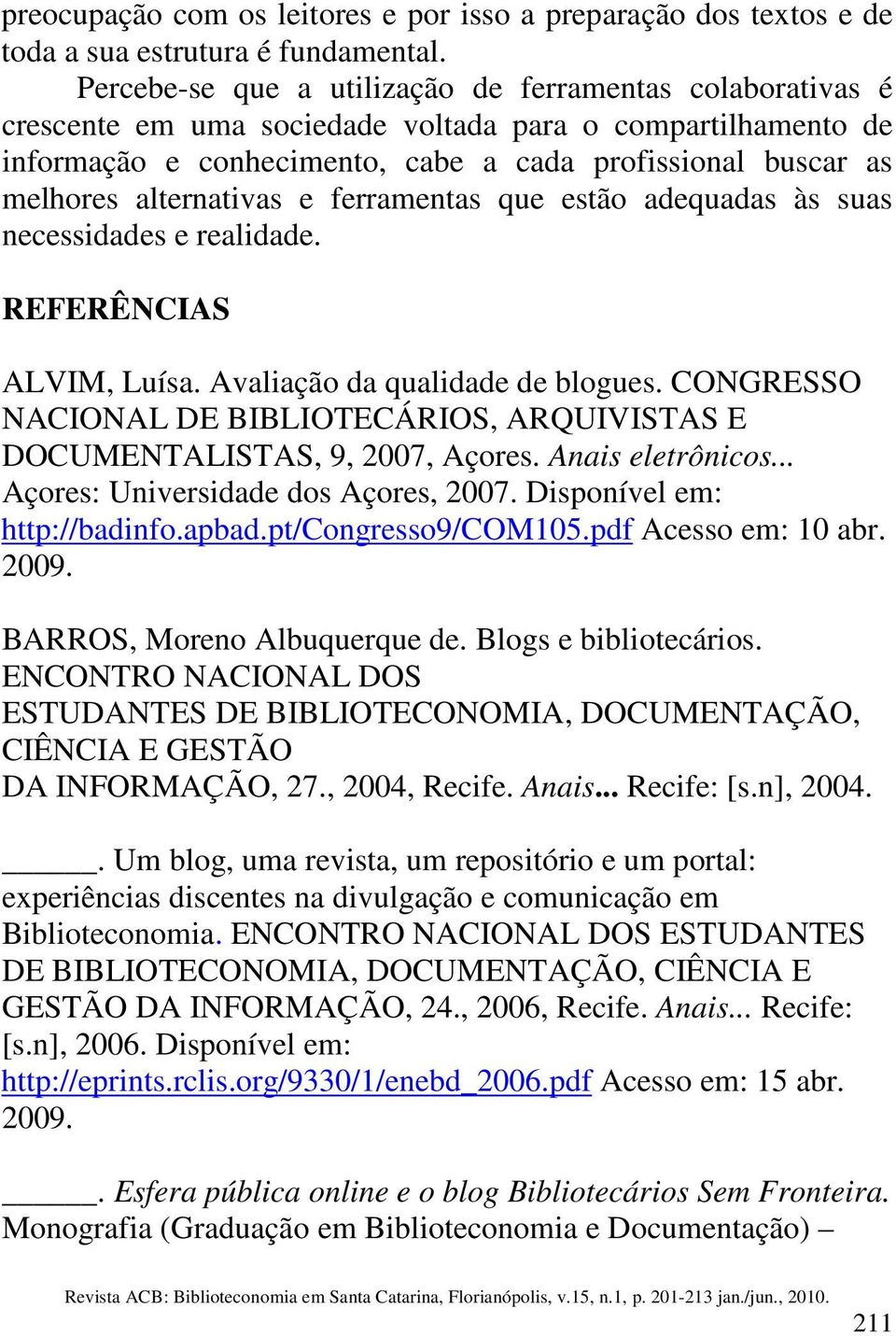 alternativas e ferramentas que estão adequadas às suas necessidades e realidade. REFERÊNCIAS ALVIM, Luísa. Avaliação da qualidade de blogues.