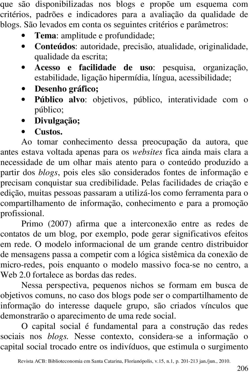 pesquisa, organização, estabilidade, ligação hipermídia, língua, acessibilidade; Desenho gráfico; Público alvo: objetivos, público, interatividade com o público; Divulgação; Custos.