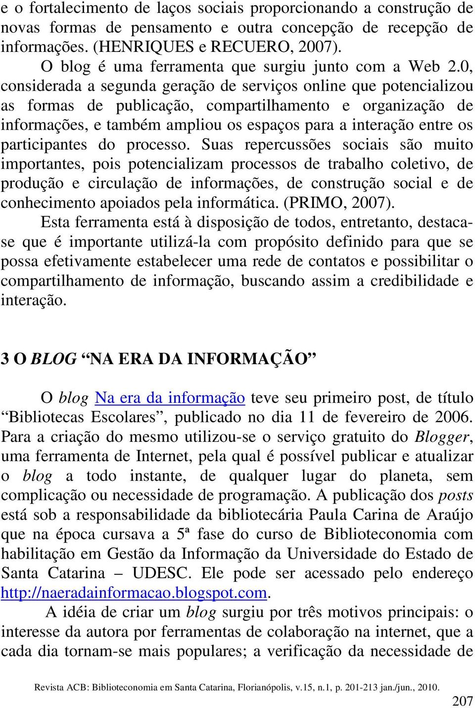 0, considerada a segunda geração de serviços online que potencializou as formas de publicação, compartilhamento e organização de informações, e também ampliou os espaços para a interação entre os