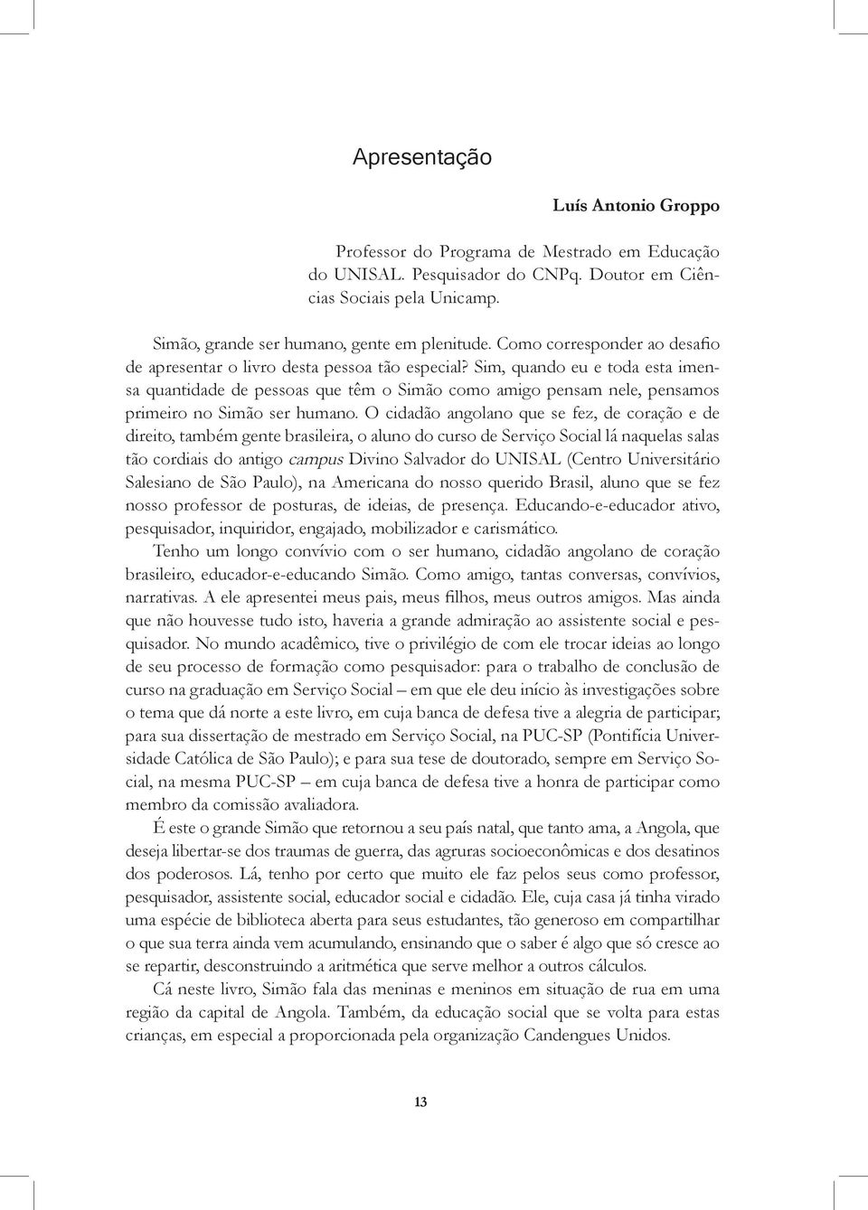 Sim, quando eu e toda esta imensa quantidade de pessoas que têm o Simão como amigo pensam nele, pensamos primeiro no Simão ser humano.