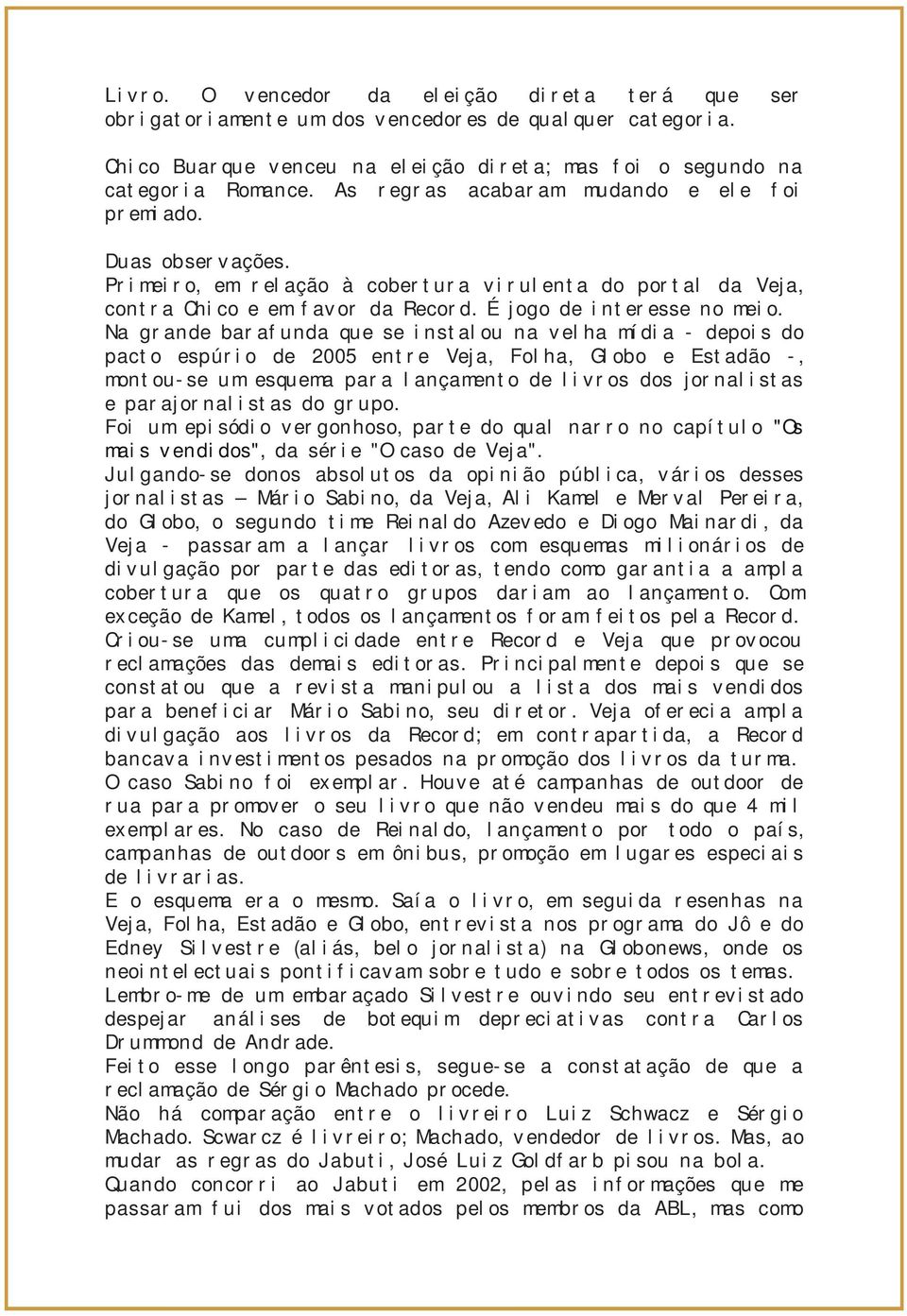 Na grande barafunda que se instalou na velha mídia - depois do pacto espúrio de 2005 entre Veja, Folha, Globo e Estadão -, montou-se um esquema para lançamento de livros dos jornalistas e