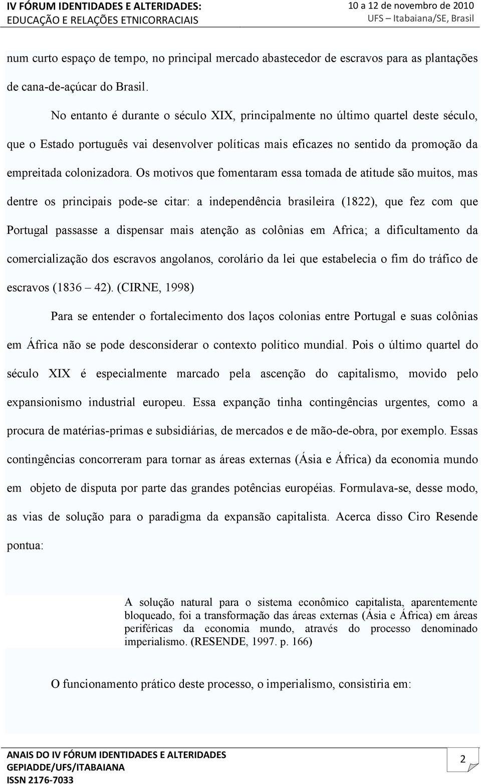 Os motivos que fomentaram essa tomada de atitude são muitos, mas dentre os principais pode-se citar: a independência brasileira (1822), que fez com que Portugal passasse a dispensar mais atenção as