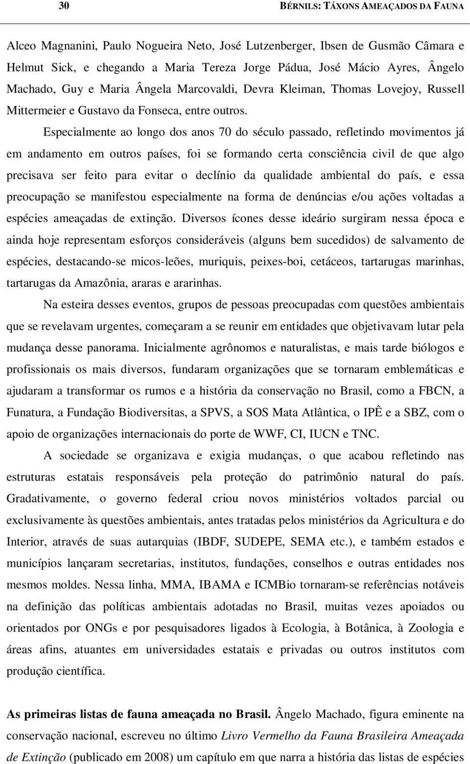 Especialmente ao longo dos anos 70 do século passado, refletindo movimentos já em andamento em outros países, foi se formando certa consciência civil de que algo precisava ser feito para evitar o