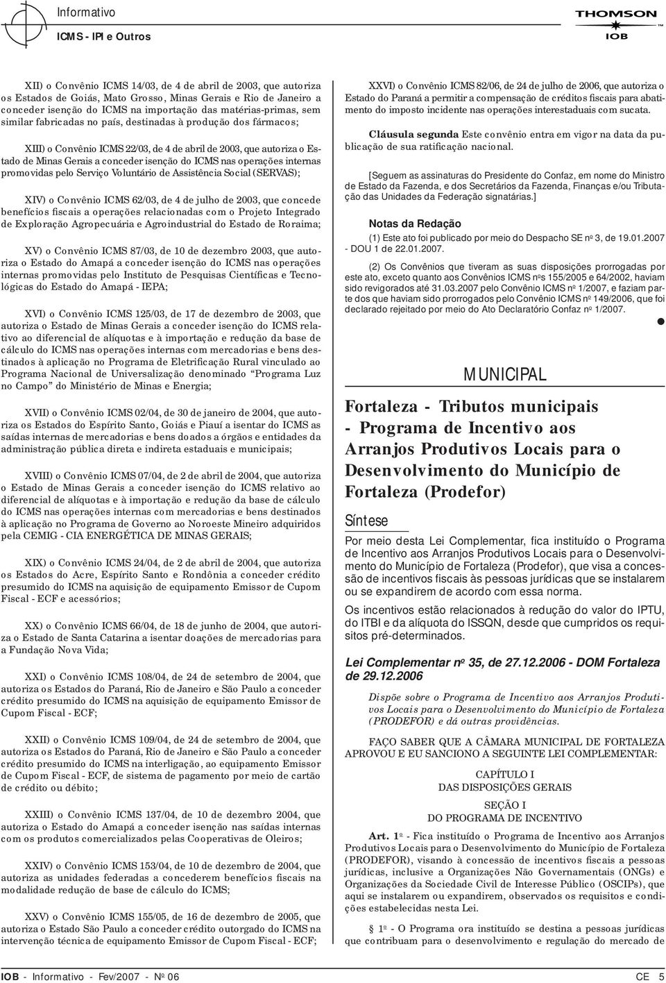 ICMS nas operações internas promovidas pelo Serviço Voluntário de Assistência Social (SERVAS); XIV) o Convênio ICMS 62/03, de 4 de julho de 2003, que concede benefícios fiscais a operações