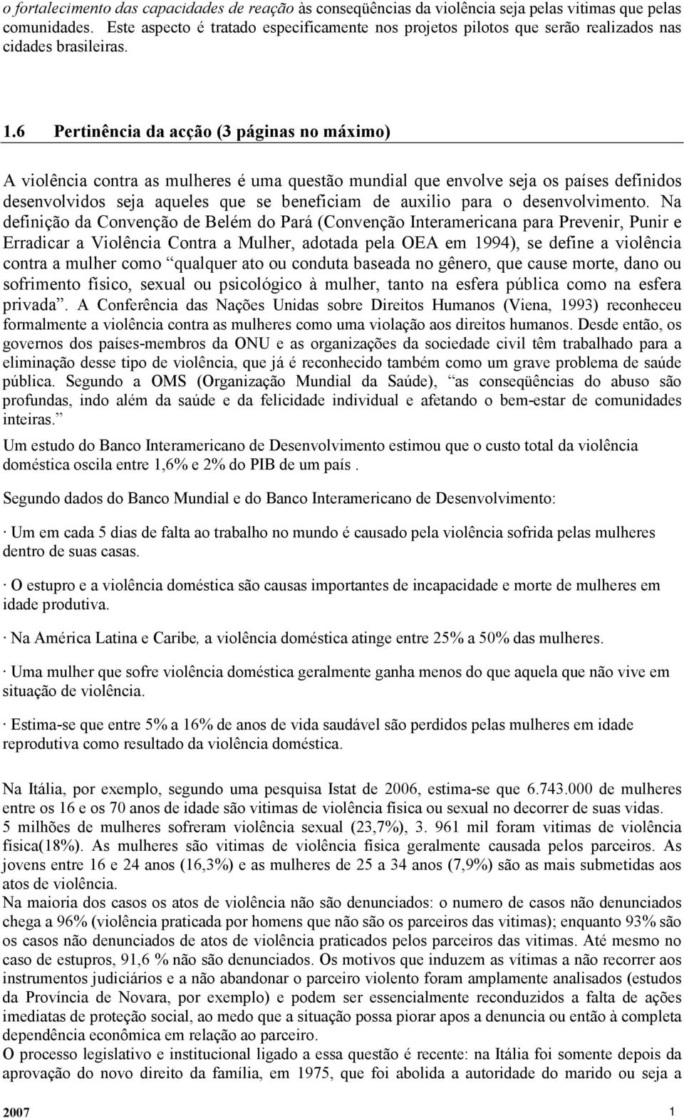 6 Pertinência da acção (3 páginas no máximo) A violência contra as mulheres é uma questão mundial que envolve seja os países definidos desenvolvidos seja aqueles que se beneficiam de auxilio para o