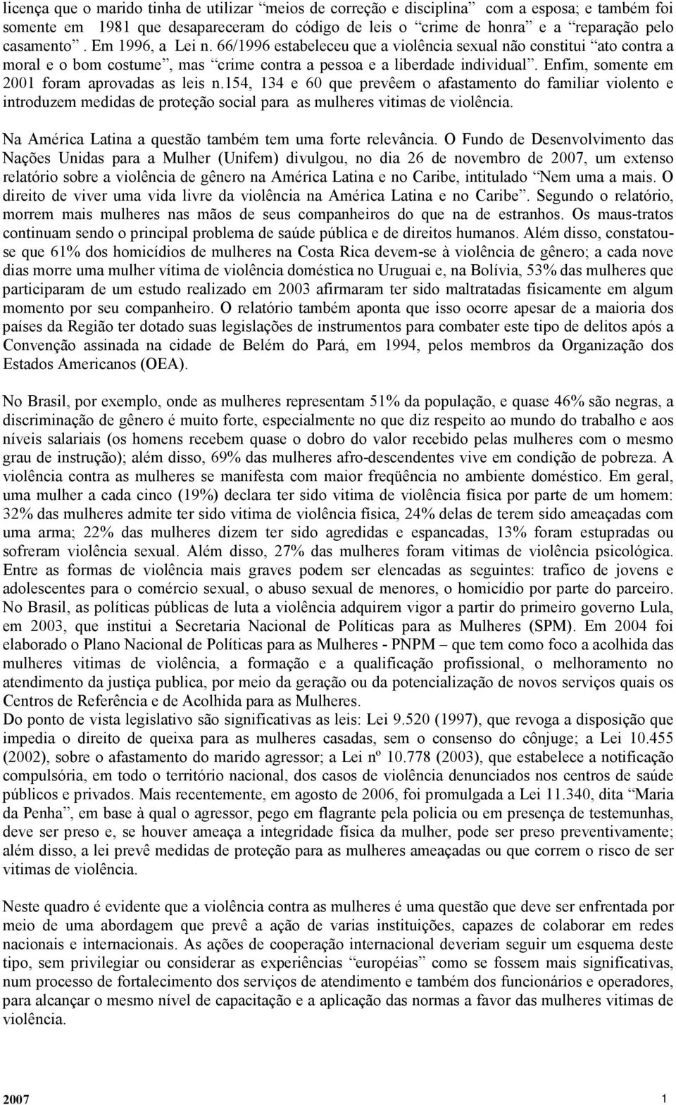 Enfim, somente em 2001 foram aprovadas as leis n.154, 134 e 60 que prevêem o afastamento do familiar violento e introduzem medidas de proteção social para as mulheres vitimas de violência.