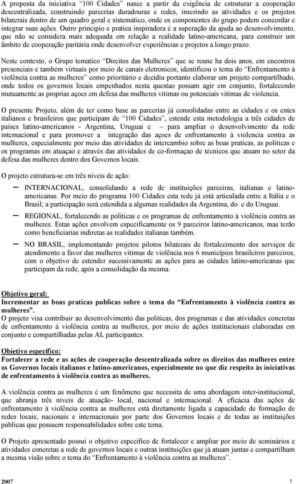 Outro principio e pratica inspiradora é a superação da ajuda ao desenvolvimento, que não se considera mais adequada em relação a realidade latino-americana, para construir um âmbito de cooperação