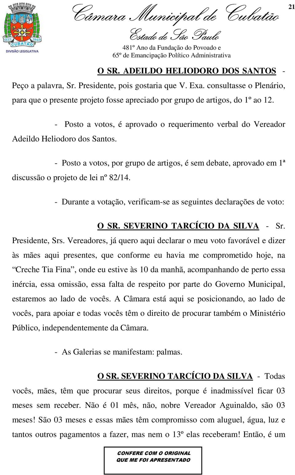 - Durante a votação, verificam-se as seguintes declarações de voto: O SR. SEVERINO TARCÍCIO DA SILVA - Sr. Presidente, Srs.