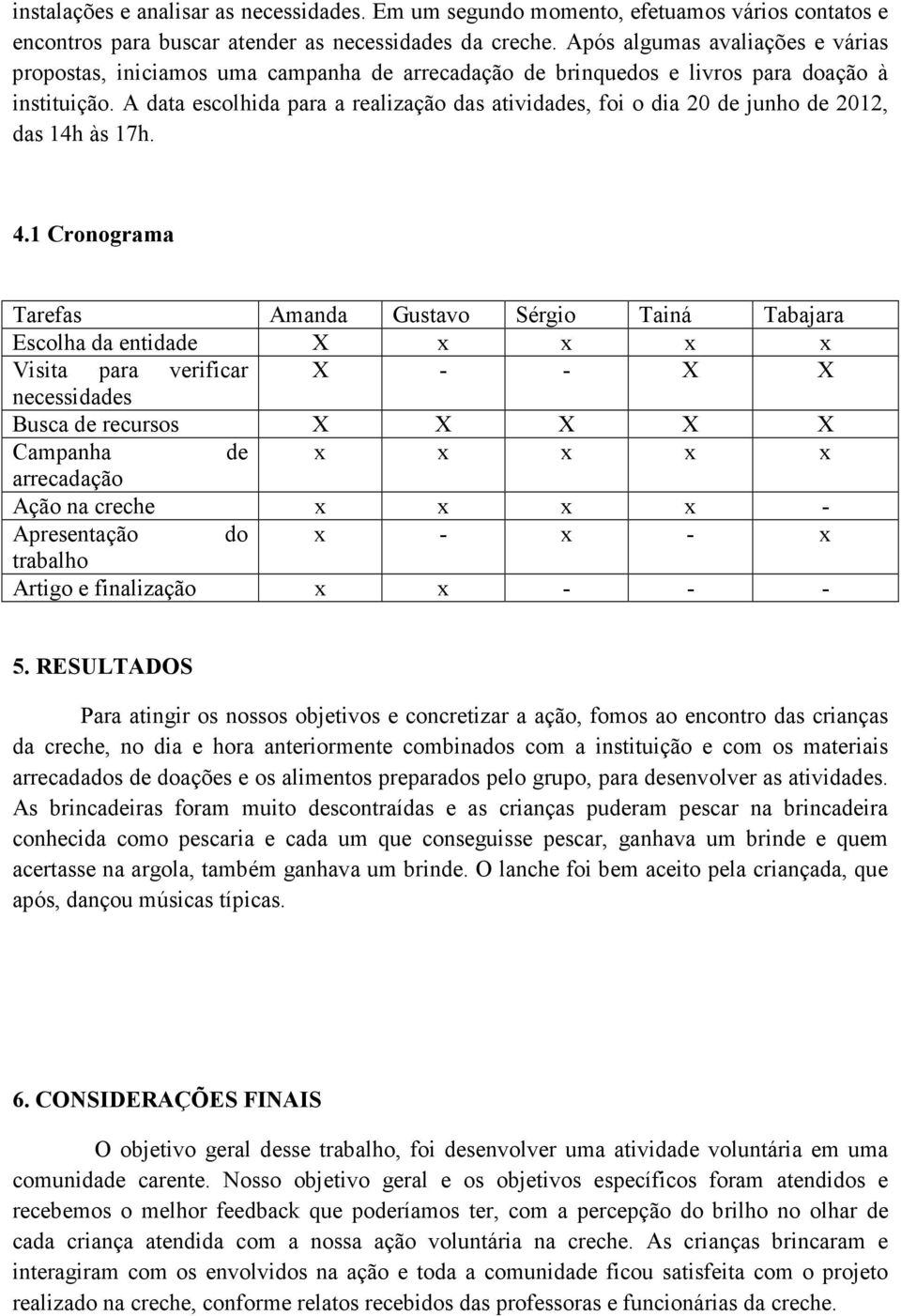 A data escolhida para a realização das atividades, foi o dia 20 de junho de 2012, das 14h às 17h. 4.