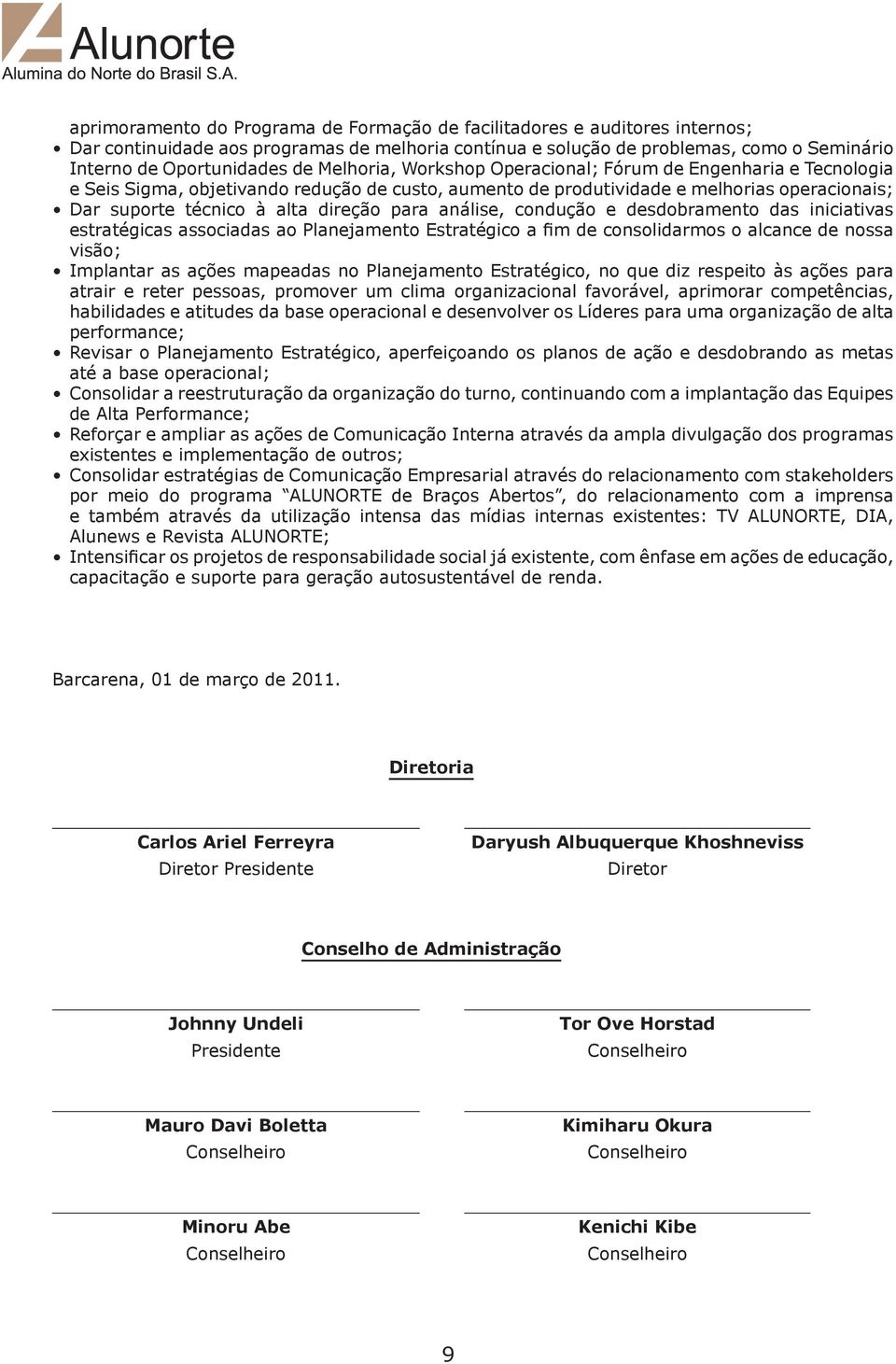 análise, condução e desdobramento das iniciativas estratégicas associadas ao Planejamento Estratégico a fim de consolidarmos o alcance de nossa visão; Implantar as ações mapeadas no Planejamento