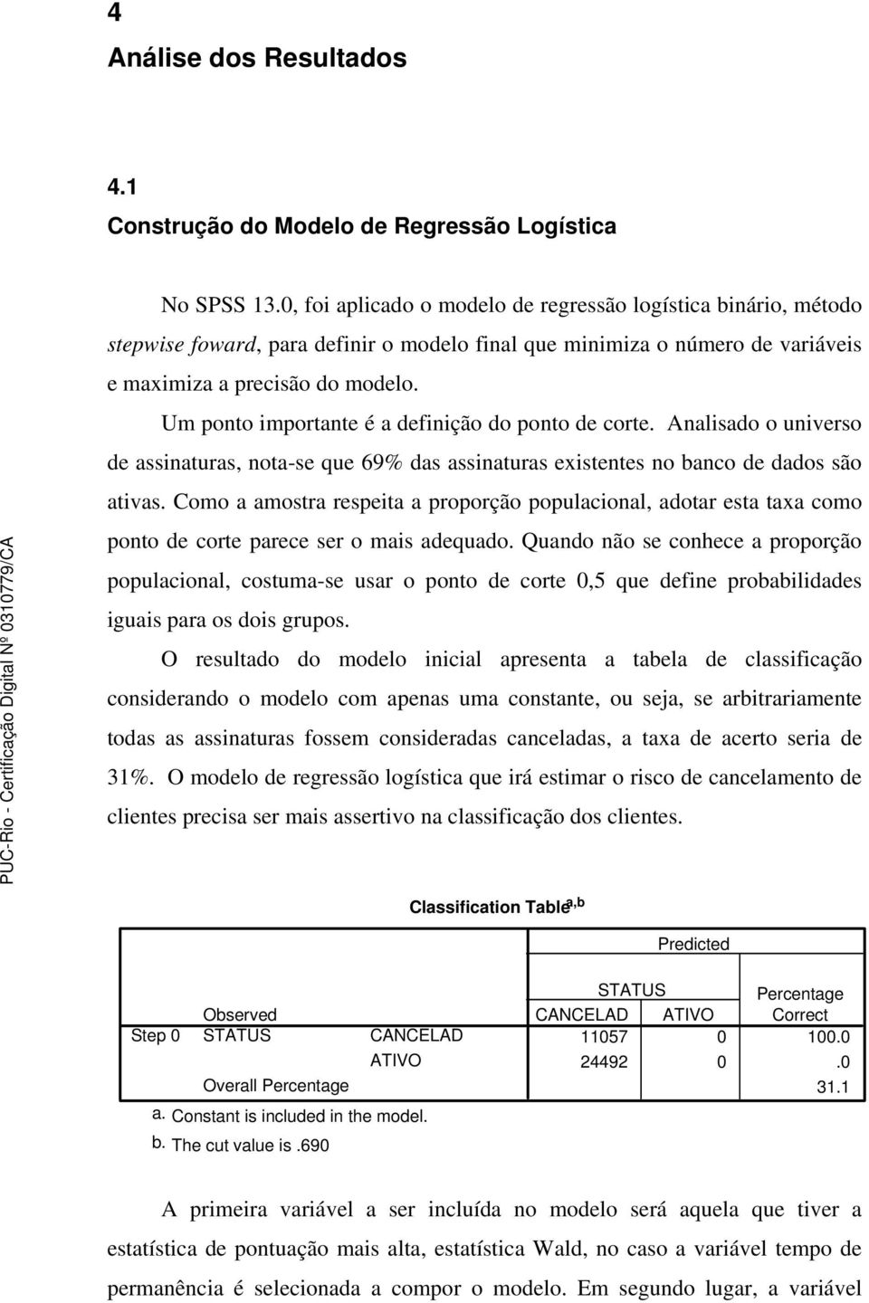 Um ponto importante é a definição do ponto de corte. Analisado o universo de assinaturas, nota-se que 69% das assinaturas existentes no banco de dados são ativas.