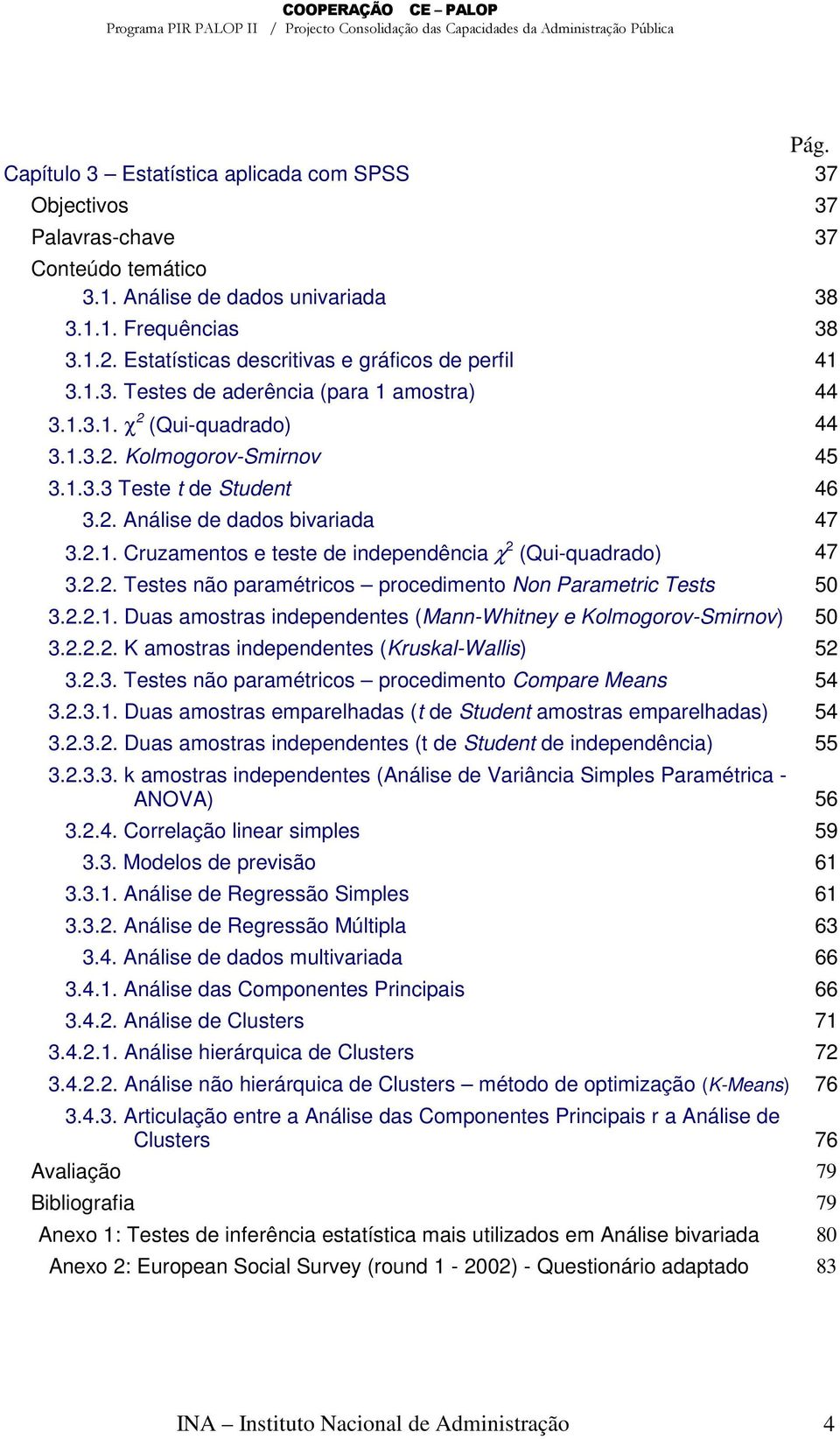 2.1. Cruzamentos e teste de independência χ 2 (Qui-quadrado) 47 3.2.2. Testes não paramétricos procedimento Non Parametric Tests 50 3.2.2.1. Duas amostras independentes (Mann-Whitney e Kolmogorov-Smirnov) 50 3.